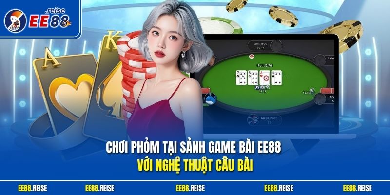 Chơi Phỏm tại sảnh game bài EE88 với nghệ thuật câu bài