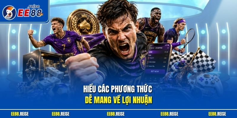 Hiểu các phương thức dễ mang về lợi nhuận