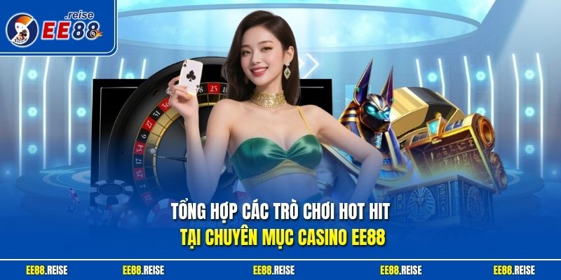 Tổng hợp các trò chơi hot hit tại chuyên mục casino EE88
