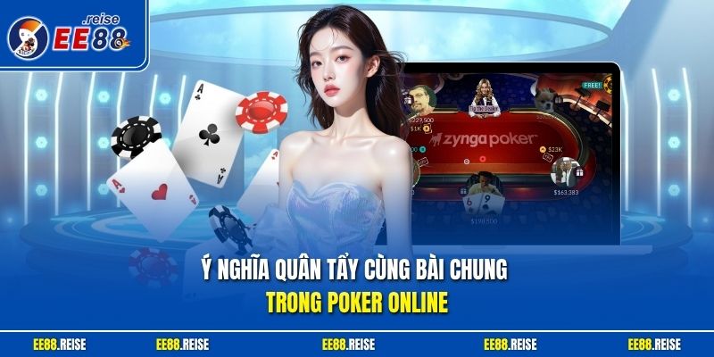 Ý nghĩa quân tẩy cùng bài chung trong Poker online